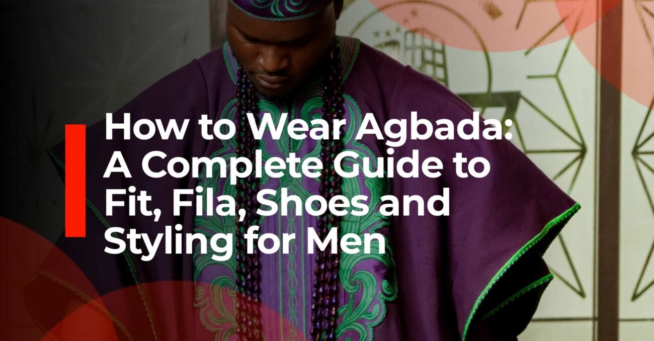 How to Wear Agbada: A Complete Styling Guide for Men
