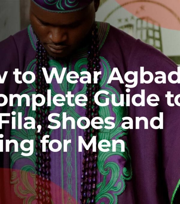 How to Wear Agbada: A Complete Styling Guide for Men