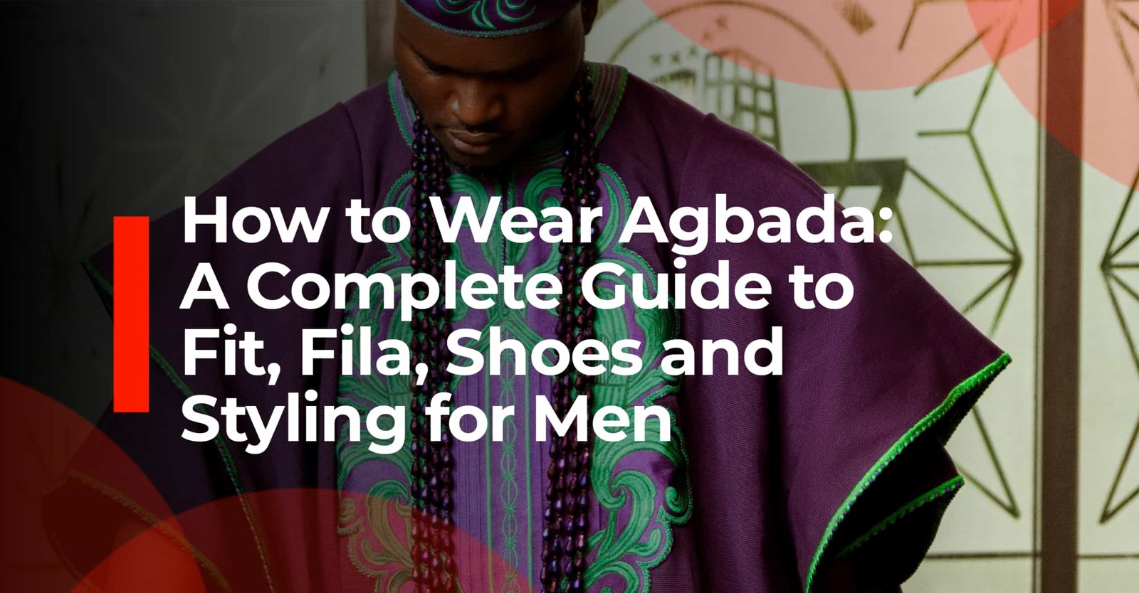 How to Wear Agbada: A Complete Styling Guide for Men